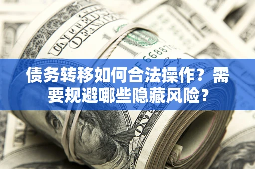 济南债务转移如何合法操作？需要规避哪些隐藏风险？