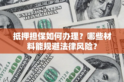 济南抵押担保如何办理？哪些材料能规避法律风险？