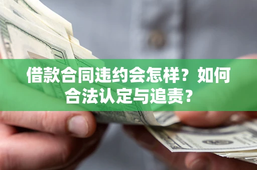 济南借款合同违约会怎样？如何合法认定与追责？