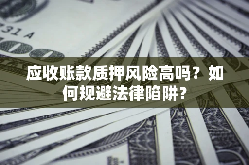 济南应收账款质押风险高吗？如何规避法律陷阱？