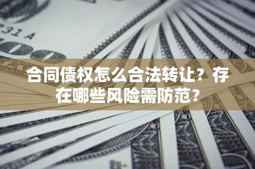 济南合同债权怎么合法转让？存在哪些风险需防范？