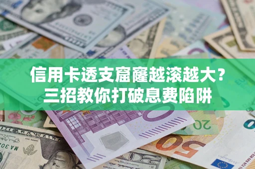 济南信用卡透支窟窿越滚越大？三招教你打破息费陷阱