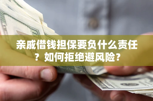 济南亲戚借钱担保要负什么责任？如何拒绝避风险？
