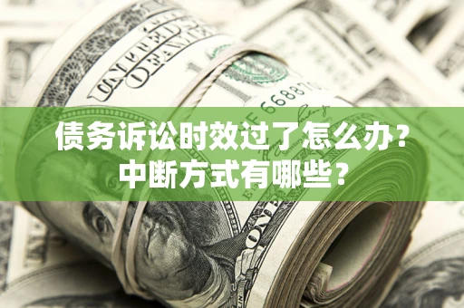 济南债务诉讼时效过了怎么办？中断方式有哪些？