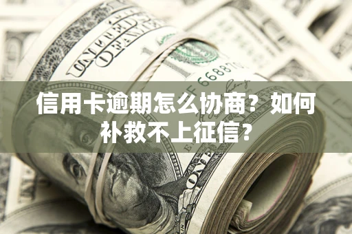 济南信用卡逾期怎么协商？如何补救不上征信？