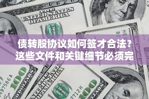 济南债转股协议如何签才合法？这些文件和关键细节必须完整