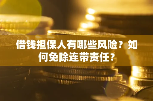 济南借钱担保人有哪些风险？如何免除连带责任？