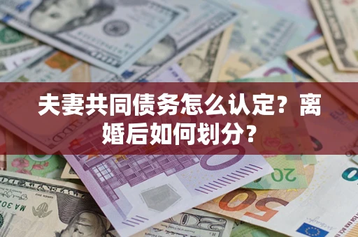 济南夫妻共同债务怎么认定？离婚后如何划分？