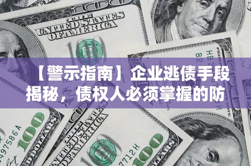 济南【警示指南】企业逃债手段揭秘，债权人必须掌握的防坑宝典