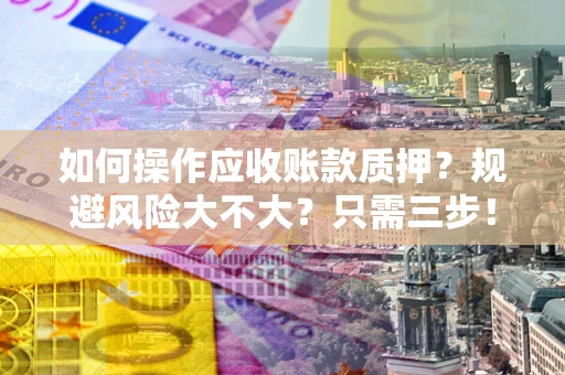 济南如何操作应收账款质押？规避风险大不大？只需三步！