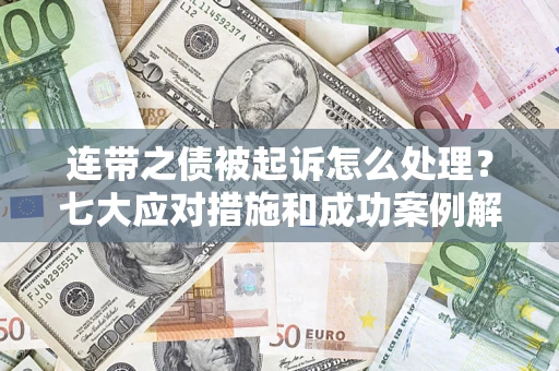 济南连带之债被起诉怎么处理？七大应对措施和成功案例解析