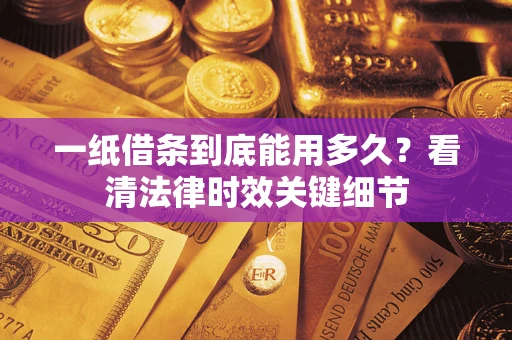 济南一纸借条到底能用多久？看清法律时效关键细节