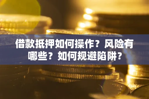 济南借款抵押如何操作？风险有哪些？如何规避陷阱？