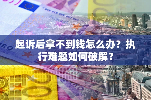 济南起诉后拿不到钱怎么办?执行难题如何破解? 济南起诉后拿不到钱怎么办?执行难题如何破解?