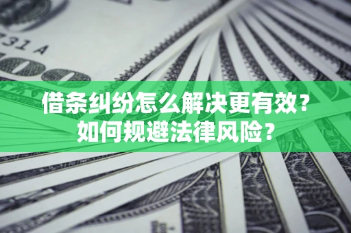 济南借条纠纷怎么解决更有效？如何规避法律风险？