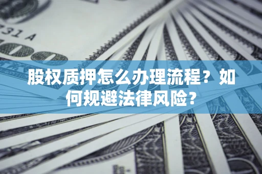 济南股权质押怎么办理流程？如何规避法律风险？