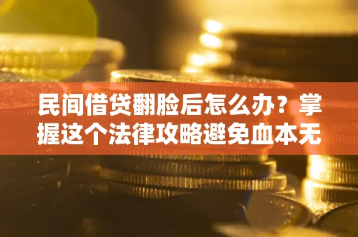 济南民间借贷翻脸后怎么办？掌握这个法律攻略避免血本无归