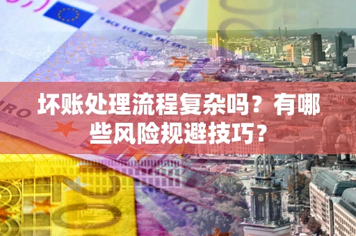 济南坏账处理流程复杂吗？有哪些风险规避技巧？