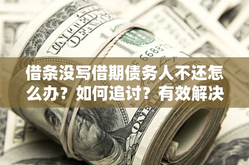 济南借条没写借期债务人不还怎么办？如何追讨？有效解决方案！
