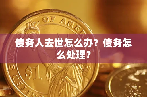 济南债务人去世怎么办？债务怎么处理？