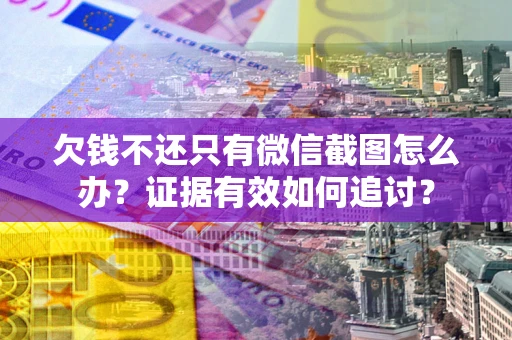 济南欠钱不还只有微信截图怎么办？证据有效如何追讨？