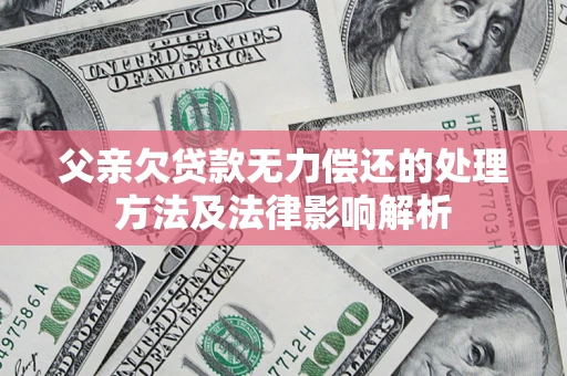 济南父亲欠贷款无力偿还的处理方法及法律影响解析