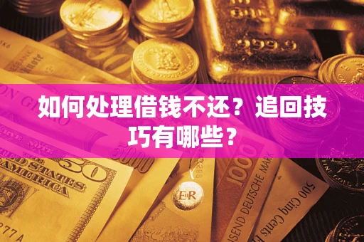 济南如何处理借钱不还？追回技巧有哪些？