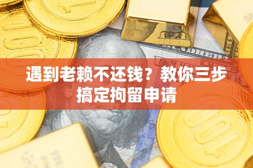 济南遇到老赖不还钱？教你三步搞定拘留申请