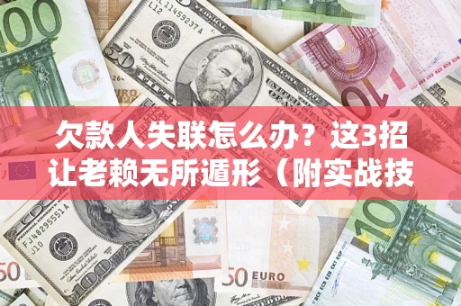 济南欠款人失联怎么办？这3招让老赖无所遁形（附实战技巧）