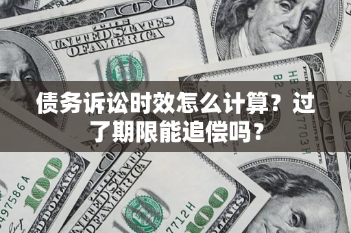 济南债务诉讼时效怎么计算？过了期限能追偿吗？