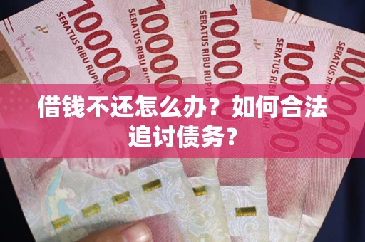 济南借钱不还怎么办？如何合法追讨债务？