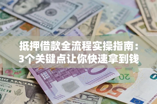 济南抵押借款全流程实操指南：3个关键点让你快速拿到钱