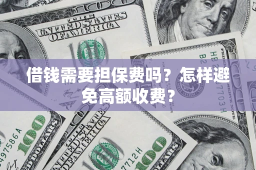 济南借钱需要担保费吗？怎样避免高额收费？
