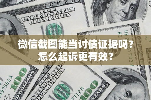 济南微信截图能当讨债证据吗？怎么起诉更有效？