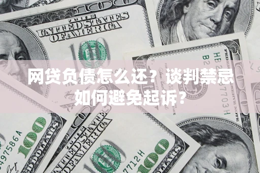 济南网贷负债怎么还？谈判禁忌如何避免起诉？