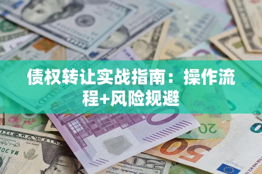 济南债权转让实战指南：操作流程+风险规避