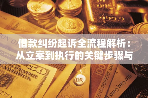 济南借款纠纷起诉全流程解析：从立案到执行的关键步骤与防败诉指南