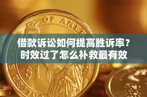 济南借款诉讼如何提高胜诉率？时效过了怎么补救最有效