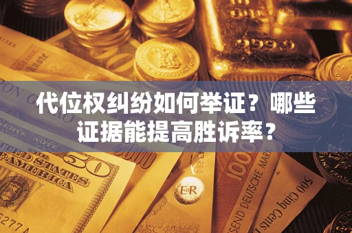 济南代位权纠纷如何举证？哪些证据能提高胜诉率？