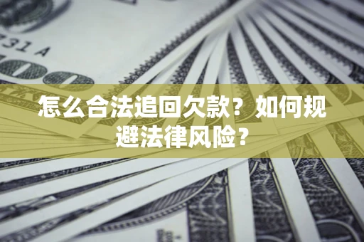 济南怎么合法追回欠款？如何规避法律风险？