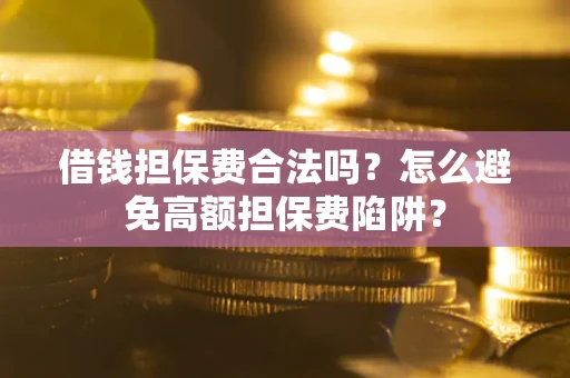 济南借钱担保费合法吗？怎么避免高额担保费陷阱？