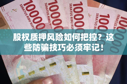 济南股权质押风险如何把控？这些防骗技巧必须牢记！