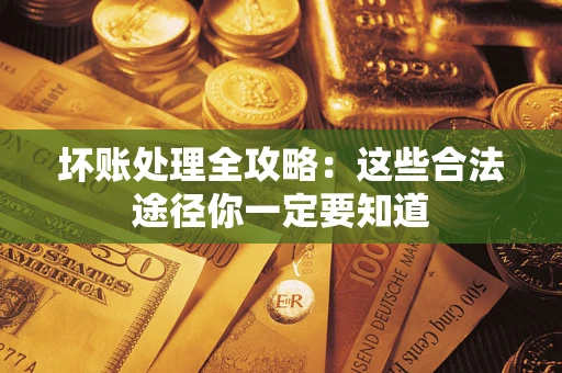 济南坏账处理全攻略：这些合法途径你一定要知道