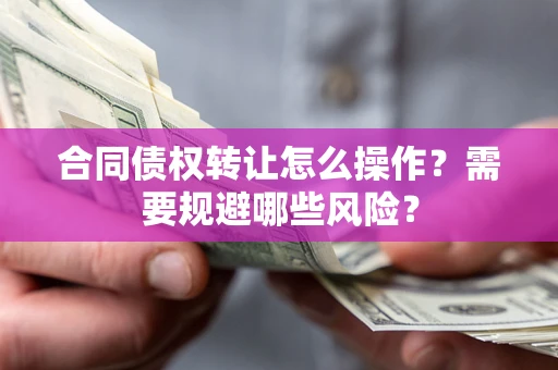 济南合同债权转让怎么操作？需要规避哪些风险？