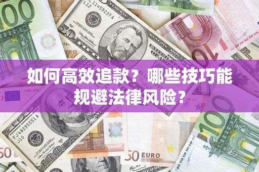 济南如何高效追款？哪些技巧能规避法律风险？