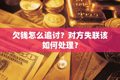 济南欠钱怎么追讨？对方失联该如何处理？