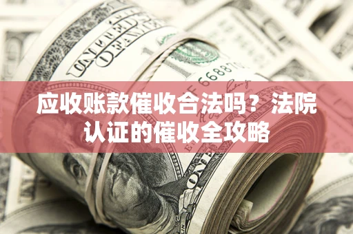 济南应收账款催收合法吗？法院认证的催收全攻略