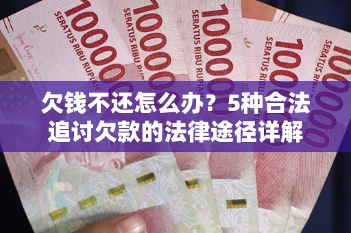 济南欠钱不还怎么办？5种合法追讨欠款的法律途径详解