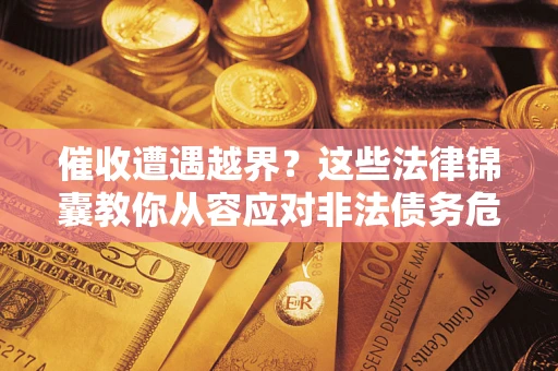 济南催收遭遇越界？这些法律锦囊教你从容应对非法债务危机