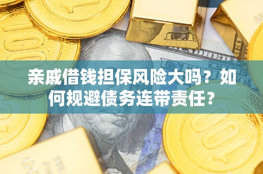 济南亲戚借钱担保风险大吗？如何规避债务连带责任？
